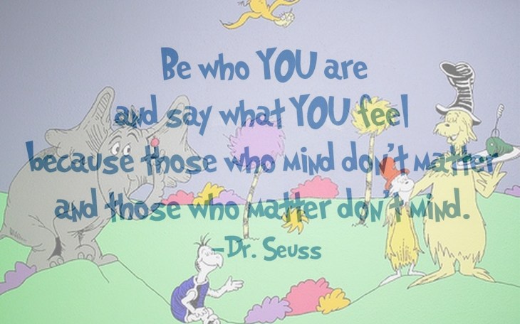 Be-who-you-are-and-say-what-you-feel-because-those-who-mind-dont-matter-and-thsoe-who-matter-dont-mimd
